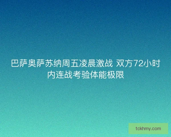 巴萨奥萨苏纳周五凌晨激战 双方72小时内连战考验体能极限