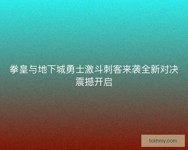 拳皇与地下城勇士激斗刺客来袭全新对决震撼开启