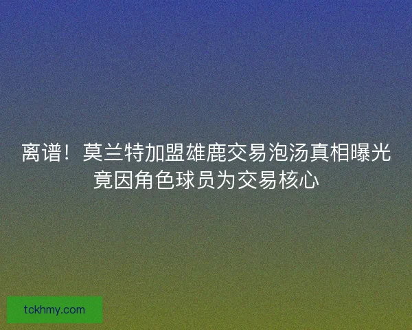 离谱！莫兰特加盟雄鹿交易泡汤真相曝光竟因角色球员为交易核心