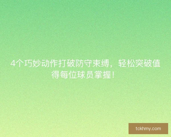 4个巧妙动作打破防守束缚，轻松突破值得每位球员掌握！